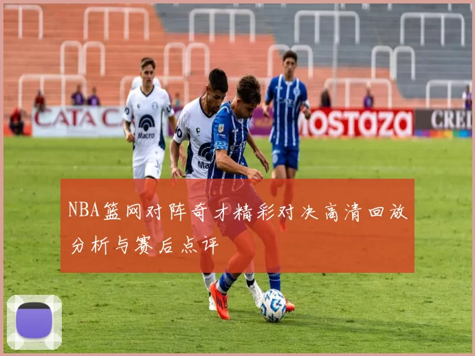 NBA篮网对阵奇才精彩对决高清回放分析与赛后点评