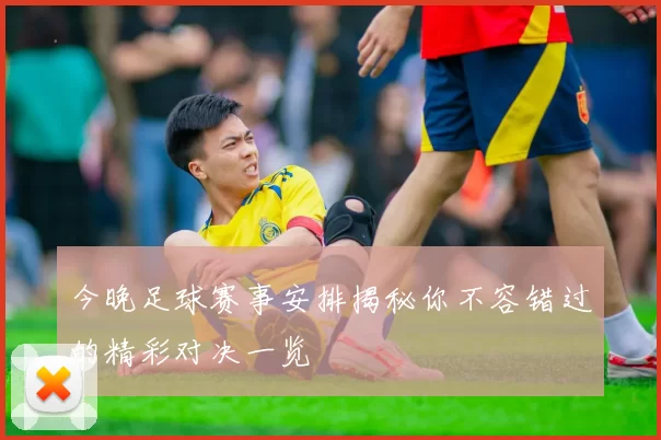 今晚足球赛事安排揭秘你不容错过的精彩对决一览