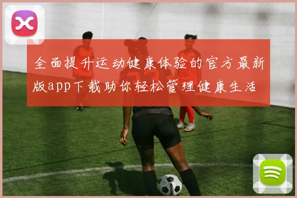 全面提升运动健康体验的官方最新版app下载助你轻松管理健康生活