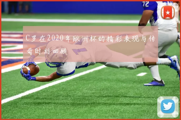 C罗在2020年欧洲杯的精彩表现与传奇时刻回顾